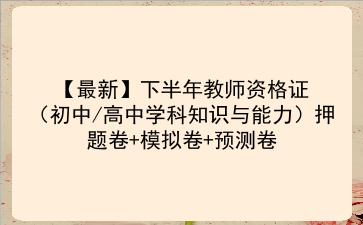 【最新】2022下半年教师资格证(初中/高中学科知识与能力)押题卷+模拟卷+预测卷