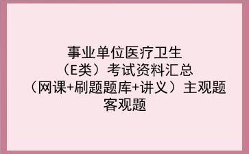 2024事业单位医疗卫生(E类)考试资料汇总(网课+刷题题库+讲义)主观题客观题