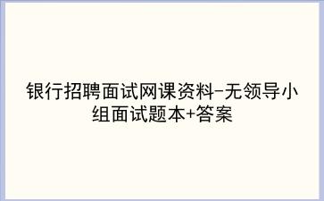 2022<strong>银行招聘</strong>面试网课资料-无领导小组面试题本+答案