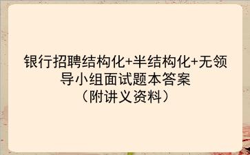 2022银行招聘结构化+半结构化+无领导小组面试题本答案(附讲义资料)