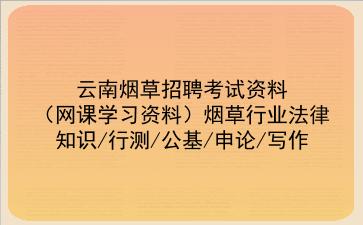 2022云南烟草招聘考试资料(网课学习资料)烟草行业法律知识/行测/公基/申论/写作