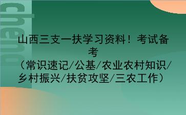 2022山西三支一扶学习资料!考试备考(常识速记/公基/农业农村知识/乡村振兴/扶贫攻坚/三农工作)
