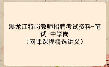 2022黑龙江<strong>特岗教师</strong>招聘考试资料-笔试-中学岗(网课课程精选讲义)