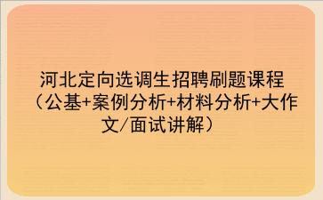 2022河北定向选调生招聘刷题课程（公基+<strong>案例分析</strong>+材料分析+大作文/面试讲解）