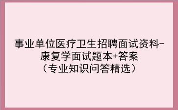 2024事业单位医疗卫生招聘面试资料-康复学面试题本+答案(专业知识问答精选)
