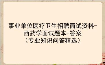 2024事业单位医疗卫生招聘面试资料-西药学面试题本答案(专业知识问答精选)