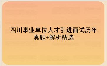 2022四川事业单位人才引进面试历年真题+解析精选