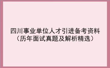 2022四川事业单位人才引进备考资料(历年面试真题及解析精选)