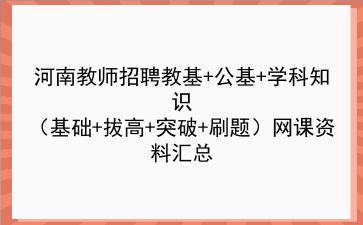 2022河南教师招聘教基+公基+学科知识（基础+拔高+突破+刷题）网课资料汇总