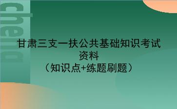 2022甘肃三支一扶公共基础知识考试资料(知识点+练题刷题)