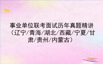 2022事业单位联考面试历年真题精讲(辽宁/青海/湖北/西藏/宁夏/甘肃/贵州/内蒙古)