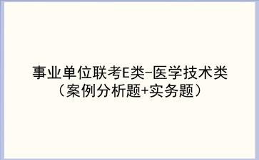2024事业单位联考E类-医学技术类(案例分析题+实务题)