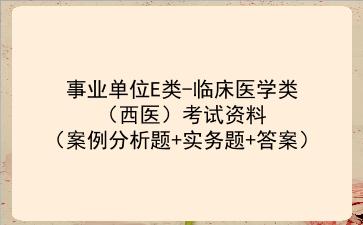 2024事业单位E类-临床医学类（西医）考试资料（<strong>案例分析</strong>题+实务题+答案）