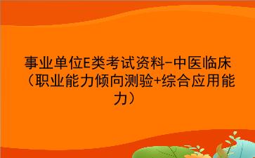 2022事业单位E类考试资料-中医临床(<strong>职业能力倾向测验</strong>+综合应用能力)