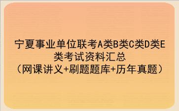 2022宁夏事业单位联考A类B类C类D类E类考试资料汇总（网课讲义+刷题题库+历年真题）