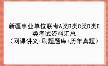 2022新疆事业单位联考A类B类C类D类E类考试资料汇总(网课讲义+刷题题库+历年真题)