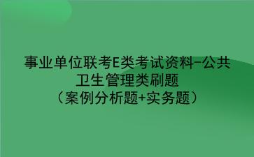 2024事业单位联考E类考试资料-公共卫生管理类刷题（案例分析题+实务题）