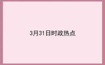 3月31日时政热点 3月31日时政热点