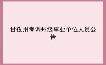 2019年甘孜州考调州级事业单位人员公告