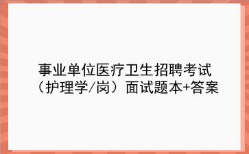 2024事业单位医疗卫生招聘考试资料(护理学/岗专业知识面试题本答案)