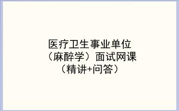 2022医疗<strong>卫生事业单位</strong>(麻醉学)面试网课(精讲+问答)