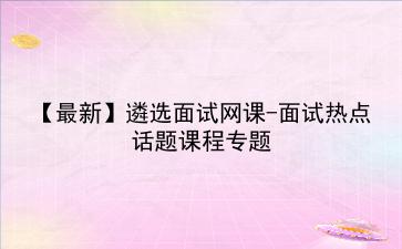 【最新】2022遴选面试网课-面试热点话题课程专题
