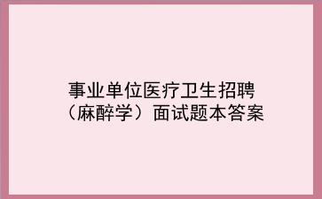 2024事业单位医疗卫生招聘考试资料(麻醉学面试题本答案)