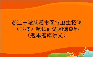 2022年浙江宁波慈溪市医疗卫生招聘(卫技)笔试面试网课资料(题本题库讲义)