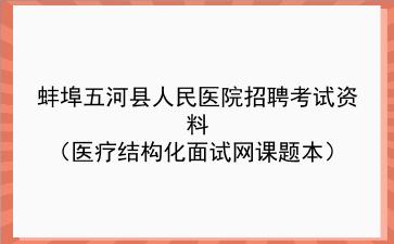 2022蚌埠五河县人民医院招聘考试资料(医疗结构化面试网课题本)