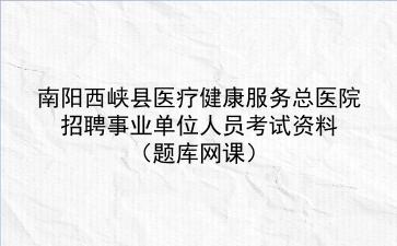 2022年南阳西峡县医疗健康服务总医院招聘事业单位人员考试资料(题库网课)