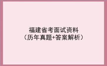 2022福建省考面试资料（历年真题+答案解析）
