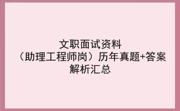 2023文职面试资料（助理工程师岗）历年真题+答案解析汇总