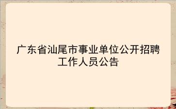 2019年广东省汕尾市事业单位公开招聘工作人员公告