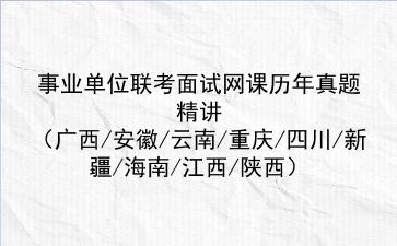 2022事业单位联考面试网课历年真题精讲(广西/安徽/云南/重庆/四川/新疆/海南/江西/陕西)