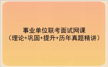 2022事业单位联考面试网课(理论+巩固+提升+历年真题精讲)