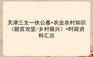 2022天津三支一扶公基+农业农村知识(脱贫攻坚/乡村振兴)+时政资料汇总