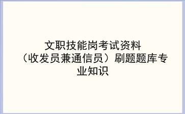 2022文职技能岗考试资料(收发员兼通信员)刷题题库专业知识