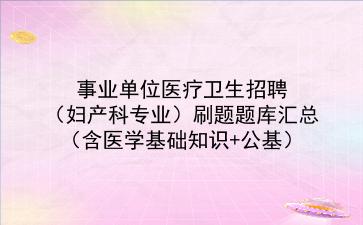 2022事业单位医疗卫生招聘(妇产科专业)刷题题库汇总(含<strong>医学基础知识</strong>+公基)