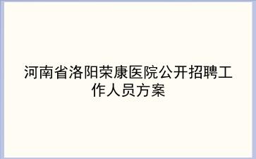 河南省洛阳荣康医院2019年公开招聘工作人员方案