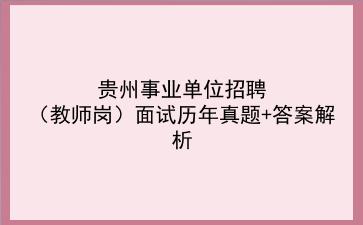 贵州事业单位招聘（教师岗）面试历年真题+答案解析