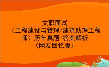 2023文职面试（工程建设与管理/建筑助理工程师）历年真题+答案解析（网友回忆版）