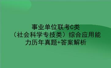 事业单位联考C类（社会科学专技类）综合应用能力历年真题+答案解析