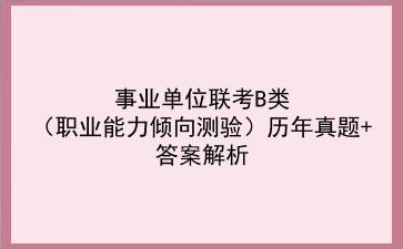 事业单位联考B类(<strong>职业能力倾向测验</strong>)历年真题+答案解析