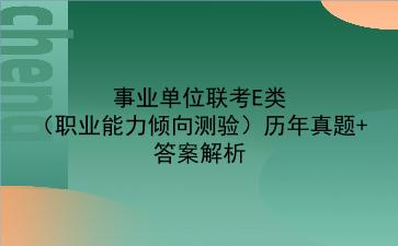 事业单位联考E类(<strong>职业能力倾向测验</strong>)历年真题+答案解析