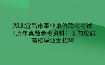 2022湖北宜昌市事业单位联考考试(历年真题参考资料)面向应届高校毕业生招聘