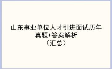 山东事业单位人才引进面试历年真题+答案解析(汇总)