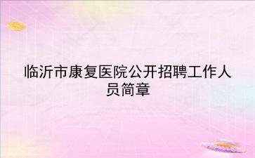 2020年临沂市康复医院公开招聘工作人员简章