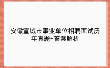 安徽宣城市事业单位招聘面试历年真题+答案解析