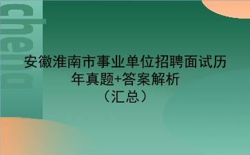 安徽淮南市事业单位招聘面试历年真题+答案解析（汇总）
