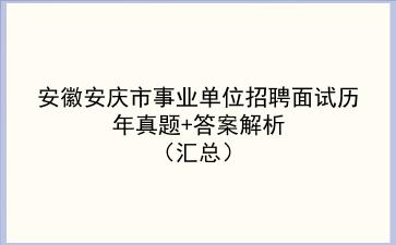 安徽安庆市事业单位招聘面试历年真题+答案解析（汇总）